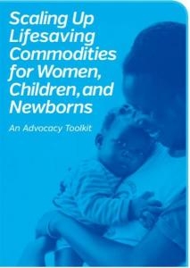 Scaling Up Lifesaving Commodities for Women, Children, and Newborns: An Advocacy Toolkit